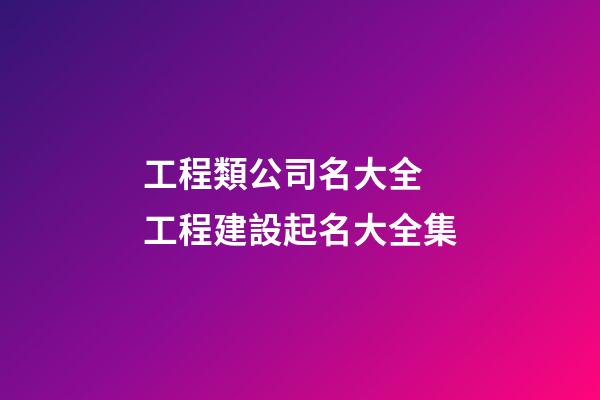 工程類公司名大全 工程建設起名大全集-第1張-公司起名-玄機派